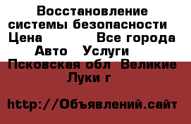 Восстановление системы безопасности › Цена ­ 7 000 - Все города Авто » Услуги   . Псковская обл.,Великие Луки г.